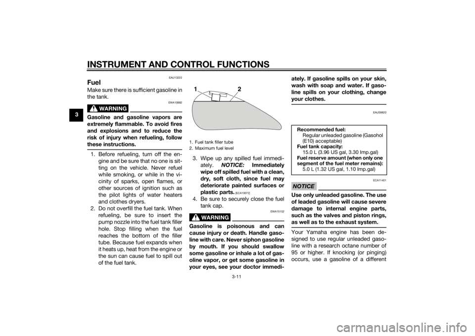 YAMAHA XVS1300CU 2014 User Guide INSTRUMENT AND CONTROL FUNCTIONS
3-11
3
EAU13222
FuelMake sure there is sufficient gasoline in
the tank.
WARNING
EWA10882
Gasoline and g asoline vapors are
extremely flamma ble. To avoi d fires
an d e