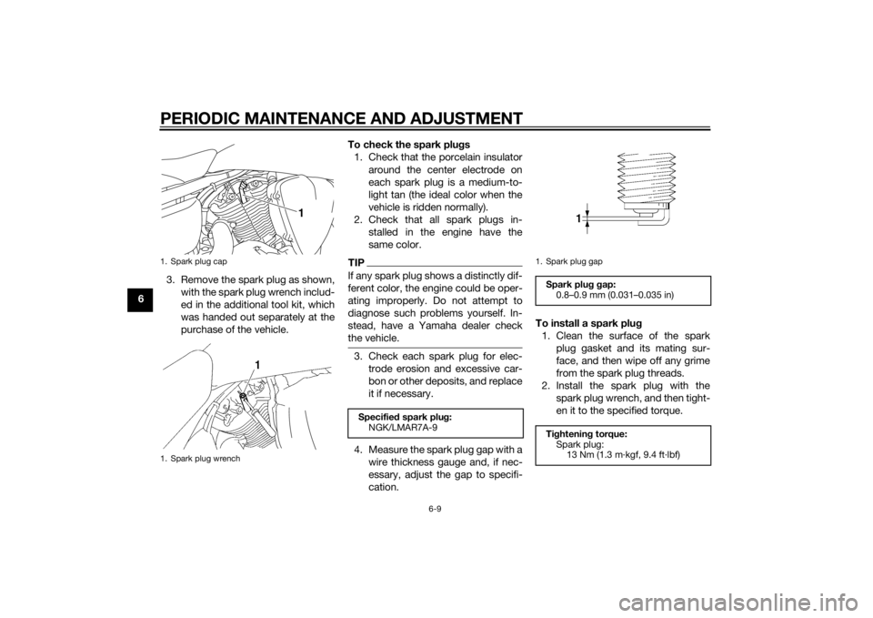 YAMAHA XVS1300CU 2014 Owners Manual PERIODIC MAINTENANCE AND ADJUSTMENT
6-9
63. Remove the spark plug as shown,
with the spark plug wrench includ-
ed in the additional tool kit, which
was handed out separately at the
purchase of the veh YAMAHA XVS1300CU 2014 Owners Manual PERIODIC MAINTENANCE AND ADJUSTMENT
6-9
63. Remove the spark plug as shown,
with the spark plug wrench includ-
ed in the additional tool kit, which
was handed out separately at the
purchase of the veh