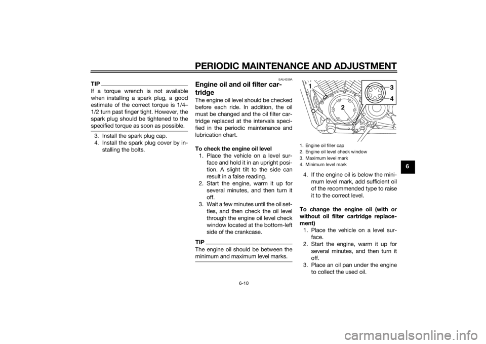 YAMAHA XVS1300CU 2014  Owners Manual PERIODIC MAINTENANCE AND ADJUSTMENT
6-10
6
TIPIf a torque wrench is not available
when installing a spark plug, a good
estimate of the correct torque is 1/4–
1/2 turn past finger tight. However, the