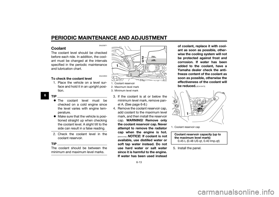 YAMAHA XVS1300CU 2014 Owners Manual PERIODIC MAINTENANCE AND ADJUSTMENT
6-13
6
EAU20071
CoolantThe coolant level should be checked
before each ride. In addition, the cool-
ant must be changed at the intervals
specified in the periodic m YAMAHA XVS1300CU 2014 Owners Manual PERIODIC MAINTENANCE AND ADJUSTMENT
6-13
6
EAU20071
CoolantThe coolant level should be checked
before each ride. In addition, the cool-
ant must be changed at the intervals
specified in the periodic m