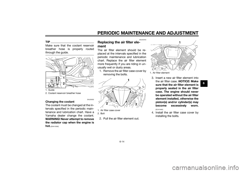YAMAHA XVS1300CU 2014 Owners Manual PERIODIC MAINTENANCE AND ADJUSTMENT
6-14
6
TIPMake sure that the coolant reservoir
breather hose is properly routed
through the guide.
EAU33032
Changin g the coolant
The coolant must be changed at the YAMAHA XVS1300CU 2014 Owners Manual PERIODIC MAINTENANCE AND ADJUSTMENT
6-14
6
TIPMake sure that the coolant reservoir
breather hose is properly routed
through the guide.
EAU33032
Changin g the coolant
The coolant must be changed at the