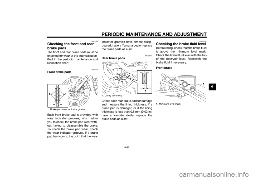 YAMAHA XVS1300CU 2014 Workshop Manual PERIODIC MAINTENANCE AND ADJUSTMENT
6-20
6
EAU22393
Checking the front an d rear
b rake pa dsThe front and rear brake pads must be
checked for wear at the intervals spec-
ified in the periodic mainte YAMAHA XVS1300CU 2014 Workshop Manual PERIODIC MAINTENANCE AND ADJUSTMENT
6-20
6
EAU22393
Checking the front an d rear
b rake pa dsThe front and rear brake pads must be
checked for wear at the intervals spec-
ified in the periodic mainte