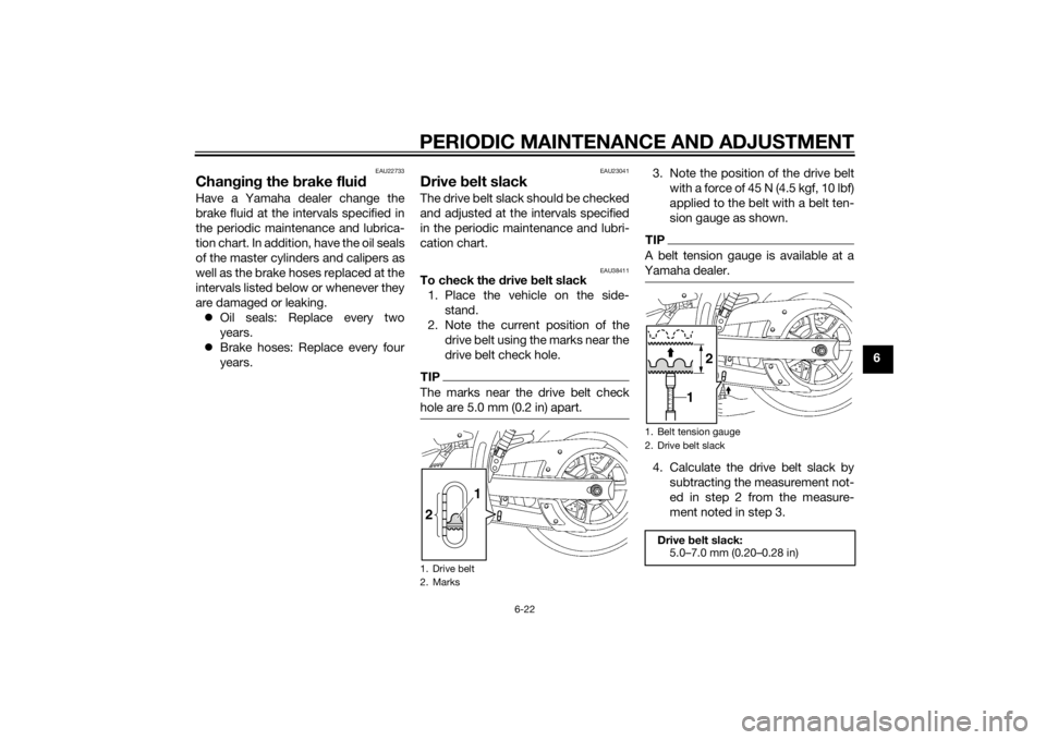 YAMAHA XVS1300CU 2014  Owners Manual PERIODIC MAINTENANCE AND ADJUSTMENT
6-22
6
EAU22733
Changin g the  brake flui dHave a Yamaha dealer change the
brake fluid at the intervals specified in
the periodic maintenance and lubrica-
tion char