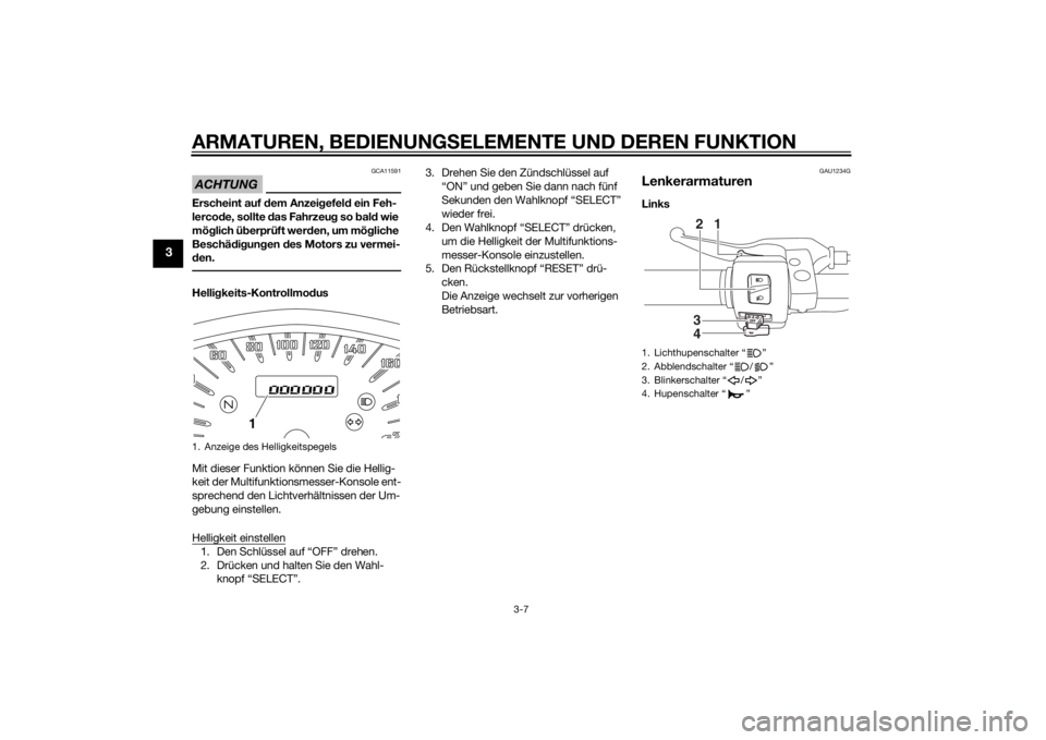 YAMAHA XVS1300CU 2014 Betriebsanleitungen (in German) ARMATUREN, BEDIENUNGSELEMENTE UND DEREN FUNKTION
3-7
3
ACHTUNG
GCA11591
Erscheint auf dem Anzeigefeld ein Feh-
lercode, sollte das Fahrzeug so bald wie
möglich überprüft werden, um mögliche
Besc YAMAHA XVS1300CU 2014 Betriebsanleitungen (in German) ARMATUREN, BEDIENUNGSELEMENTE UND DEREN FUNKTION
3-7
3
ACHTUNG
GCA11591
Erscheint auf dem Anzeigefeld ein Feh-
lercode, sollte das Fahrzeug so bald wie
möglich überprüft werden, um mögliche
Besc