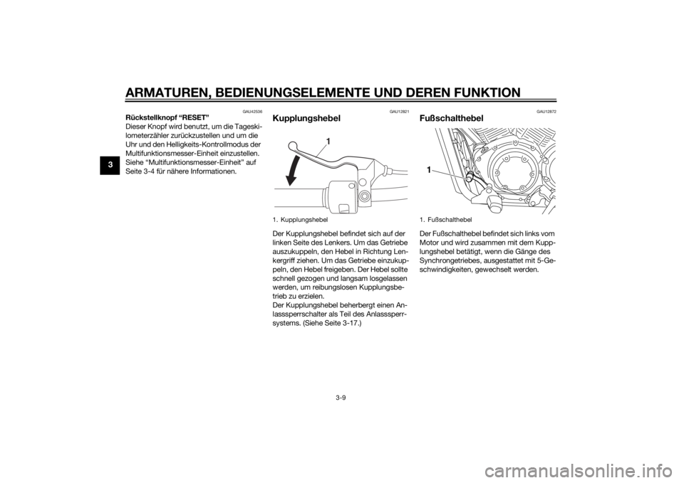 YAMAHA XVS1300CU 2014 Betriebsanleitungen (in German) ARMATUREN, BEDIENUNGSELEMENTE UND DEREN FUNKTION
3-9
3
GAU42536
Rückstellknopf “RESET”
Dieser Knopf wird benutzt, um die Tageski-
lometerzähler zurückzustellen und um die
Uhr und den Helligkei YAMAHA XVS1300CU 2014 Betriebsanleitungen (in German) ARMATUREN, BEDIENUNGSELEMENTE UND DEREN FUNKTION
3-9
3
GAU42536
Rückstellknopf “RESET”
Dieser Knopf wird benutzt, um die Tageski-
lometerzähler zurückzustellen und um die
Uhr und den Helligkei