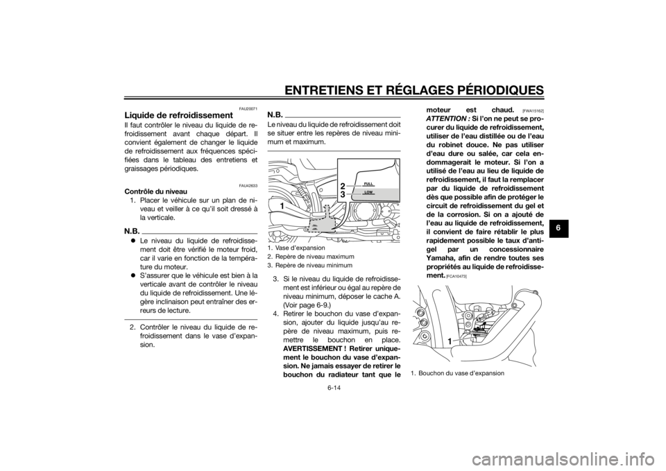 YAMAHA XVS1300CU 2014 Notices Demploi (in French) ENTRETIENS ET RÉGLAGES PÉRIODIQUES
6-14
6
FAU20071
Liquide de refroi dissementIl faut contrôler le niveau du liquide de re-
froidissement avant chaque départ. Il
convient également de changer le YAMAHA XVS1300CU 2014 Notices Demploi (in French) ENTRETIENS ET RÉGLAGES PÉRIODIQUES
6-14
6
FAU20071
Liquide de refroi dissementIl faut contrôler le niveau du liquide de re-
froidissement avant chaque départ. Il
convient également de changer le