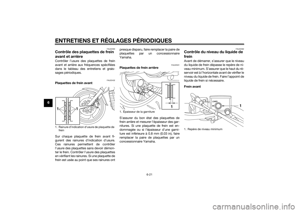 YAMAHA XVS1300CU 2014 Notices Demploi (in French) ENTRETIENS ET RÉGLAGES PÉRIODIQUES
6-21
6
FAU22393
Contrôle des plaquettes de frein
avant et arrièreContrôler l’usure des plaquettes de frein
avant et arrière aux fréquences spécifiées
da YAMAHA XVS1300CU 2014 Notices Demploi (in French) ENTRETIENS ET RÉGLAGES PÉRIODIQUES
6-21
6
FAU22393
Contrôle des plaquettes de frein
avant et arrièreContrôler l’usure des plaquettes de frein
avant et arrière aux fréquences spécifiées
da