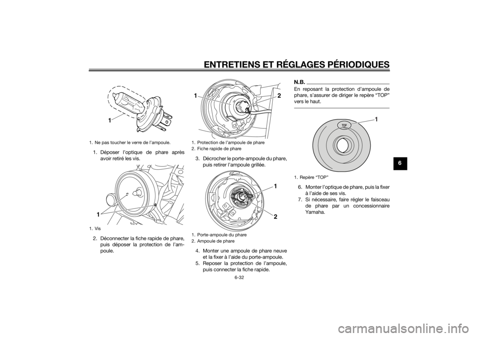 YAMAHA XVS1300CU 2014 Notices Demploi (in French) ENTRETIENS ET RÉGLAGES PÉRIODIQUES
6-32
6
1. Déposer l’optique de phare aprèsavoir retiré les vis.
2. Déconnecter la fiche rapide de phare, puis déposer la protection de l’am-
poule. 3. Dé YAMAHA XVS1300CU 2014 Notices Demploi (in French) ENTRETIENS ET RÉGLAGES PÉRIODIQUES
6-32
6
1. Déposer l’optique de phare aprèsavoir retiré les vis.
2. Déconnecter la fiche rapide de phare, puis déposer la protection de l’am-
poule. 3. Dé