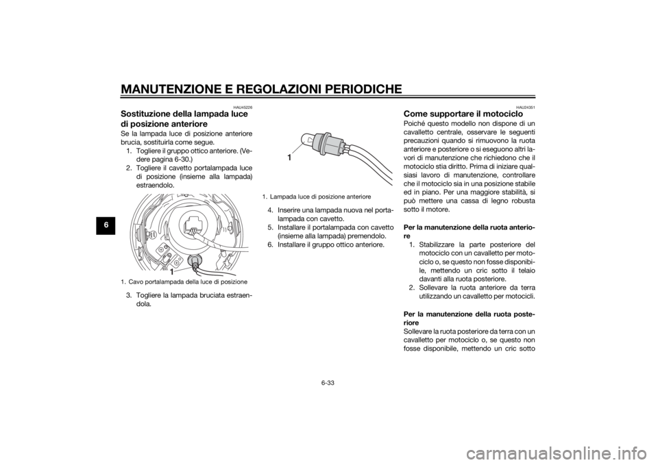 YAMAHA XVS1300CU 2014  Manuale duso (in Italian) MANUTENZIONE E REGOLAZIONI PERIODICHE
6-33
6
HAU45226
Sostituzione della lampa da luce 
d i posizione anteriore Se la lampada luce di posizione anteriore
brucia, sostituirla come segue.
1. Togliere il
