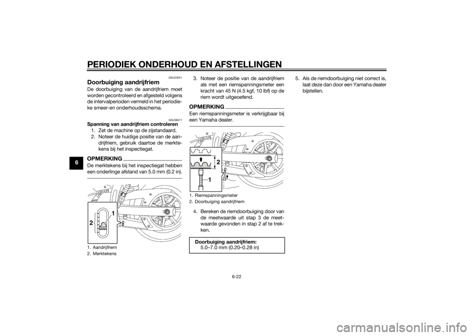 YAMAHA XVS1300CU 2014 Instructieboekje (in Dutch) PERIODIEK ONDERHOUD EN AFSTELLINGEN
6-22
6
DAU23041
Doorbui gin g aan drijfriemDe doorbuiging van de aandrijfriem moet
worden gecontroleerd en afgesteld volgens
de intervalperioden vermeld in het peri YAMAHA XVS1300CU 2014 Instructieboekje (in Dutch) PERIODIEK ONDERHOUD EN AFSTELLINGEN
6-22
6
DAU23041
Doorbui gin g aan drijfriemDe doorbuiging van de aandrijfriem moet
worden gecontroleerd en afgesteld volgens
de intervalperioden vermeld in het peri