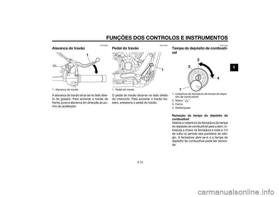 YAMAHA XVS1300CU 2014 Manual de utilização (in Portuguese) FUNÇÕES DOS CONTROLOS E INSTRUMENTOS
3-10
3
PAU12892
Alavanca do travãoA alavanca do travão situa-se no lado direi-
to do guiador. Para accionar o travão da
frente, puxe a alavanca em direcção YAMAHA XVS1300CU 2014 Manual de utilização (in Portuguese) FUNÇÕES DOS CONTROLOS E INSTRUMENTOS
3-10
3
PAU12892
Alavanca do travãoA alavanca do travão situa-se no lado direi-
to do guiador. Para accionar o travão da
frente, puxe a alavanca em direcção