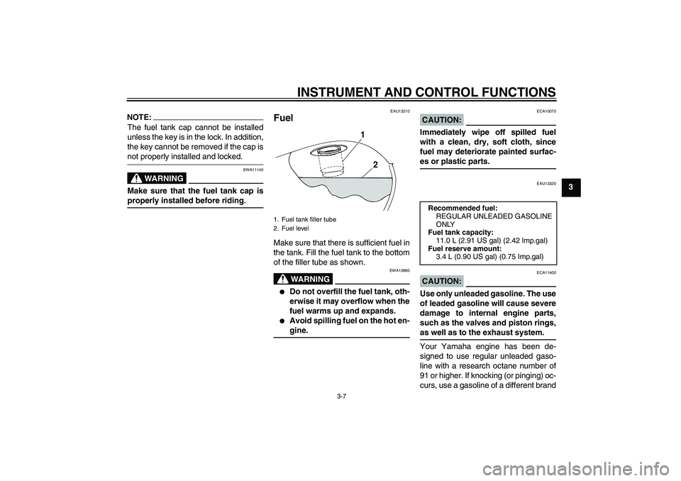 YAMAHA XVS250 2004  Owners Manual INSTRUMENT AND CONTROL FUNCTIONS
3-7
3
NOTE:The fuel tank cap cannot be installed
unless the key is in the lock. In addition,
the key cannot be removed if the cap isnot properly installed and locked.
