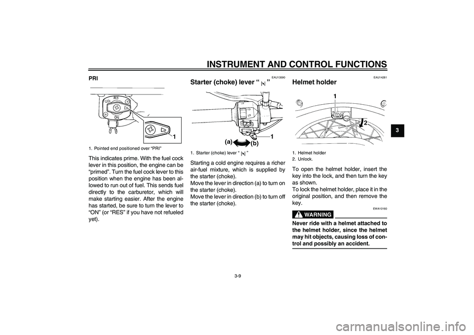 YAMAHA XVS250 2004  Owners Manual INSTRUMENT AND CONTROL FUNCTIONS
3-9
3 PRI
This indicates prime. With the fuel cock
lever in this position, the engine can be
“primed”. Turn the fuel cock lever to this
position when the engine ha