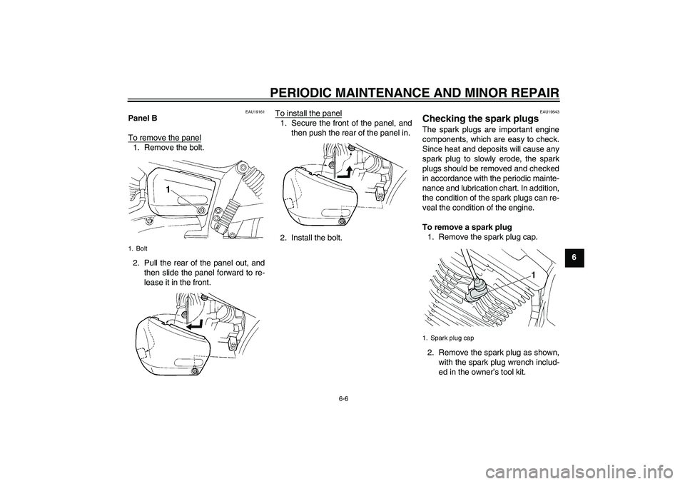 YAMAHA XVS250 2004  Owners Manual PERIODIC MAINTENANCE AND MINOR REPAIR
6-6
6
EAU19161
Panel B
To remove the panel1. Remove the bolt.
2. Pull the rear of the panel out, and
then slide the panel forward to re-
lease it in the front.To 
