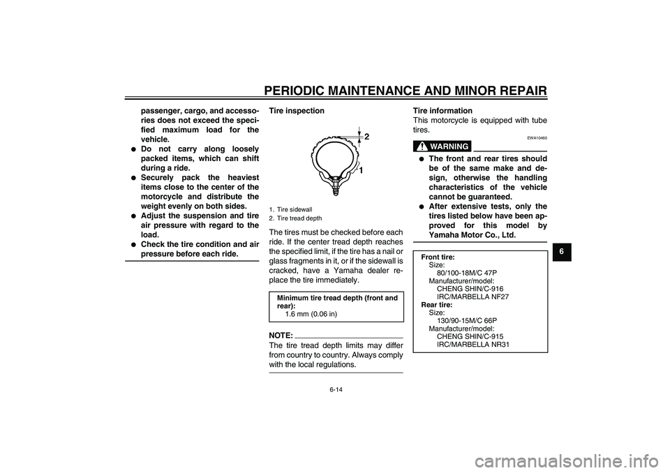 YAMAHA XVS250 2004 Service Manual PERIODIC MAINTENANCE AND MINOR REPAIR
6-14
6 passenger, cargo, and accesso-
ries does not exceed the speci-
fied maximum load for the
vehicle.

Do not carry along loosely
packed items, which can shif