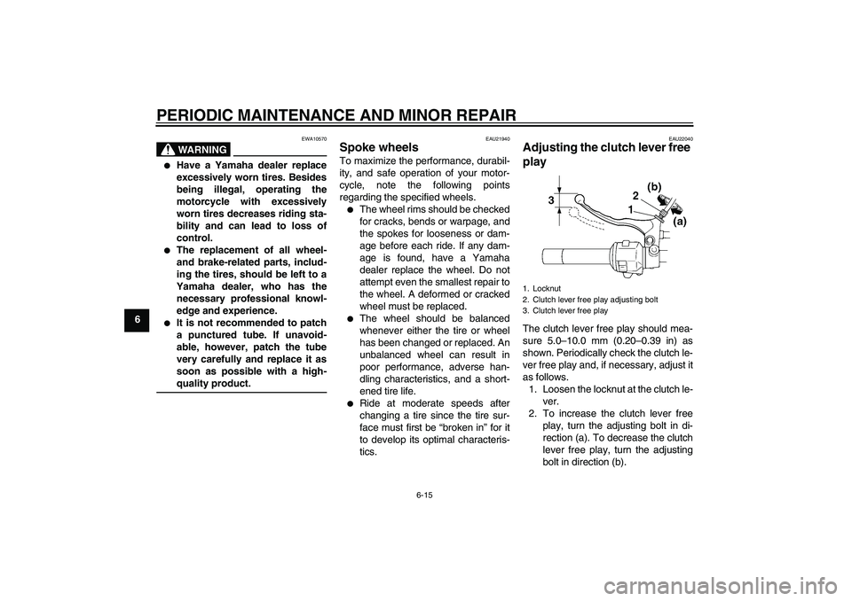 YAMAHA XVS250 2004 Service Manual PERIODIC MAINTENANCE AND MINOR REPAIR
6-15
6
WARNING
EWA10570

Have a Yamaha dealer replace
excessively worn tires. Besides
being illegal, operating the
motorcycle with excessively
worn tires decreas