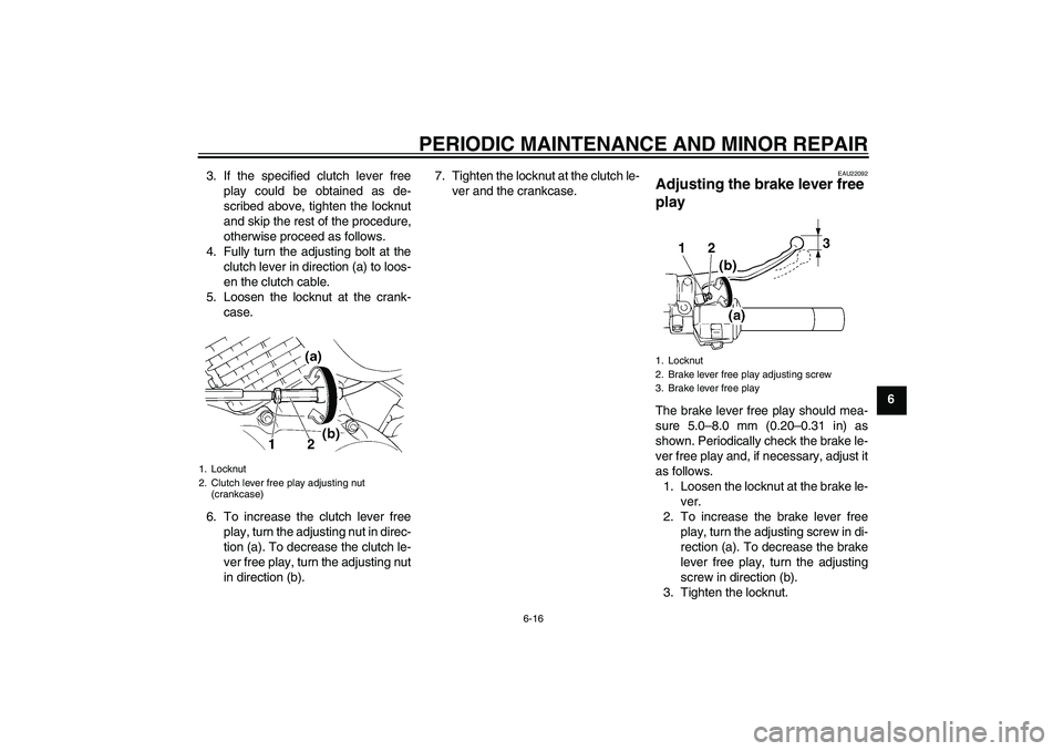 YAMAHA XVS250 2004  Owners Manual PERIODIC MAINTENANCE AND MINOR REPAIR
6-16
6 3. If the specified clutch lever free
play could be obtained as de-
scribed above, tighten the locknut
and skip the rest of the procedure,
otherwise procee