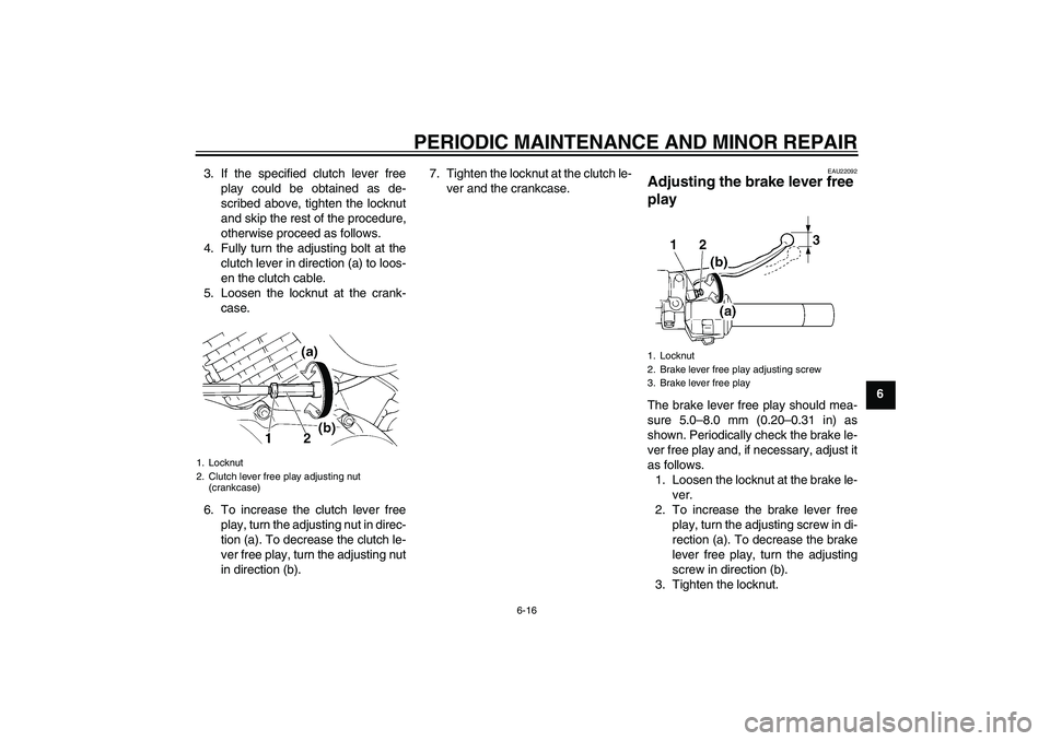 YAMAHA XVS250 2004 Service Manual PERIODIC MAINTENANCE AND MINOR REPAIR
6-16
6 3. If the specified clutch lever free
play could be obtained as de-
scribed above, tighten the locknut
and skip the rest of the procedure,
otherwise procee