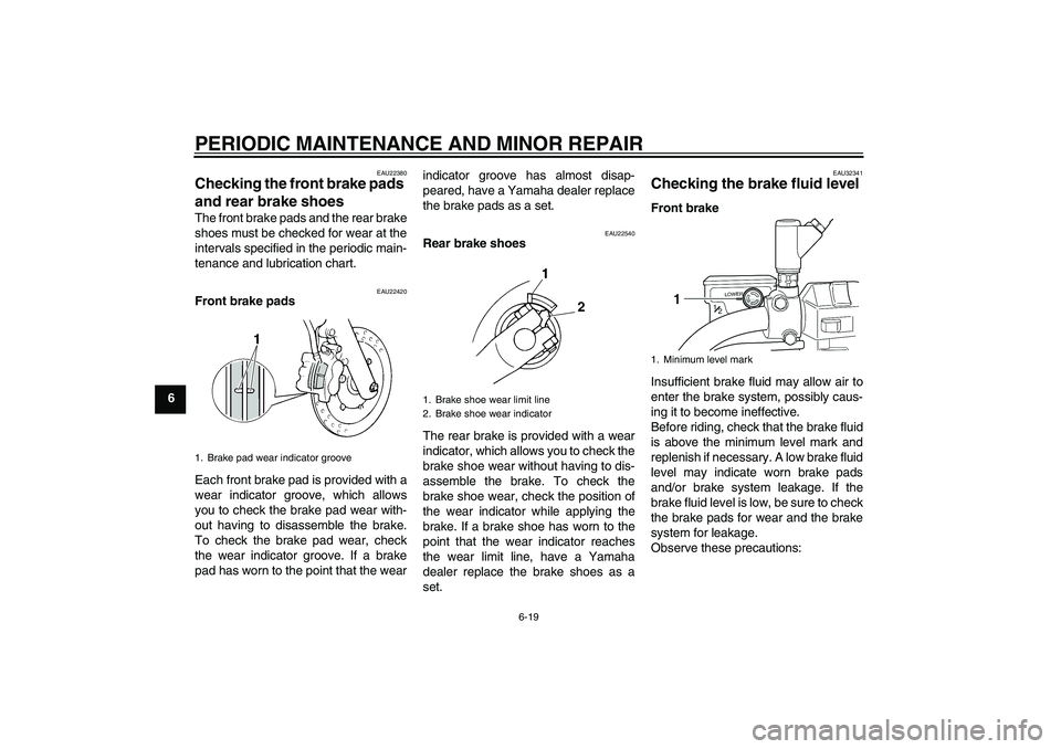YAMAHA XVS250 2004 Workshop Manual PERIODIC MAINTENANCE AND MINOR REPAIR
6-19
6
EAU22380
Checking the front brake pads 
and rear brake shoes The front brake pads and the rear brake
shoes must be checked for wear at the
intervals specif