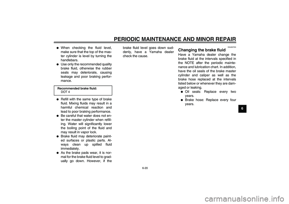 YAMAHA XVS250 2004  Owners Manual PERIODIC MAINTENANCE AND MINOR REPAIR
6-20
6

When checking the fluid level,
make sure that the top of the mas-
ter cylinder is level by turning the
handlebars.

Use only the recommended quality
bra