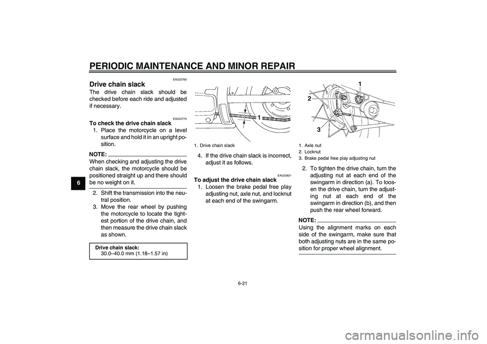 YAMAHA XVS250 2004 Workshop Manual PERIODIC MAINTENANCE AND MINOR REPAIR
6-21
6
EAU22760
Drive chain slack The drive chain slack should be
checked before each ride and adjusted
if necessary.
EAU22770
To check the drive chain slack
1. P