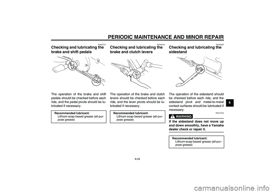 YAMAHA XVS250 2004 Workshop Manual PERIODIC MAINTENANCE AND MINOR REPAIR
6-24
6
EAU23131
Checking and lubricating the 
brake and shift pedals The operation of the brake and shift
pedals should be checked before each
ride, and the pedal
