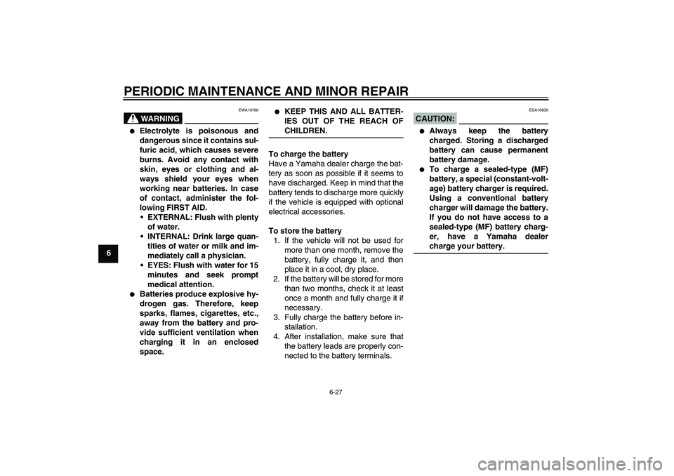 YAMAHA XVS250 2004 Workshop Manual PERIODIC MAINTENANCE AND MINOR REPAIR
6-27
6
WARNING
EWA10760

Electrolyte is poisonous and
dangerous since it contains sul-
furic acid, which causes severe
burns. Avoid any contact with
skin, eyes o