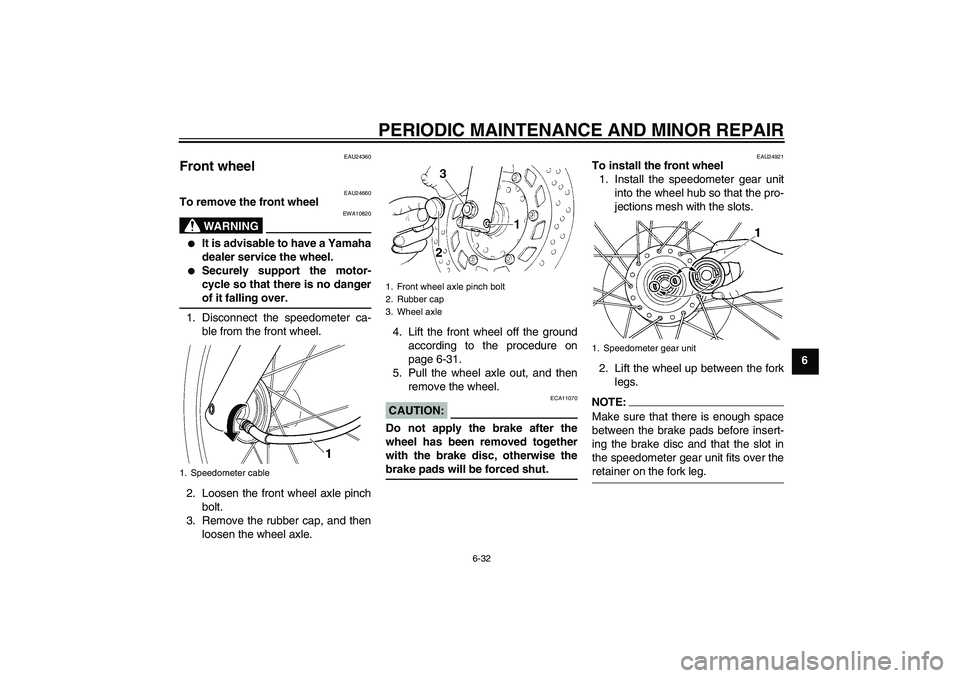 YAMAHA XVS250 2004 Owners Guide PERIODIC MAINTENANCE AND MINOR REPAIR
6-32
6
EAU24360
Front wheel 
EAU24660
To remove the front wheel
WARNING
EWA10820

It is advisable to have a Yamaha
dealer service the wheel.

Securely support t