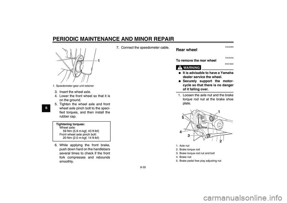 YAMAHA XVS250 2004 Owners Guide PERIODIC MAINTENANCE AND MINOR REPAIR
6-33
63. Insert the wheel axle.
4. Lower the front wheel so that it is
on the ground.
5. Tighten the wheel axle and front
wheel axle pinch bolt to the speci-
fied