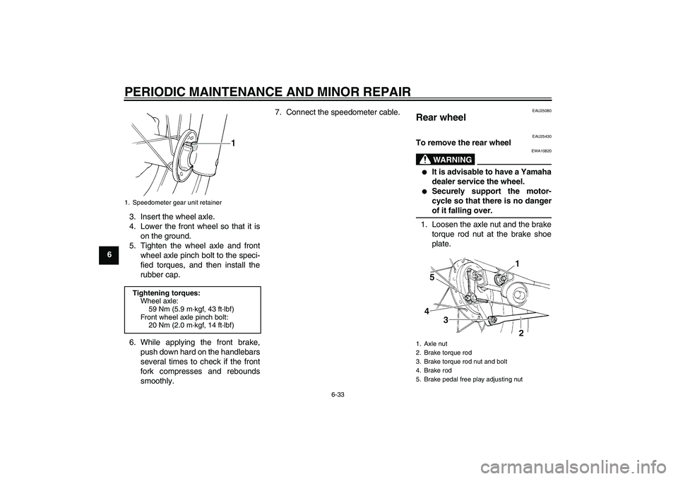YAMAHA XVS250 2004 Repair Manual PERIODIC MAINTENANCE AND MINOR REPAIR
6-33
63. Insert the wheel axle.
4. Lower the front wheel so that it is
on the ground.
5. Tighten the wheel axle and front
wheel axle pinch bolt to the speci-
fied