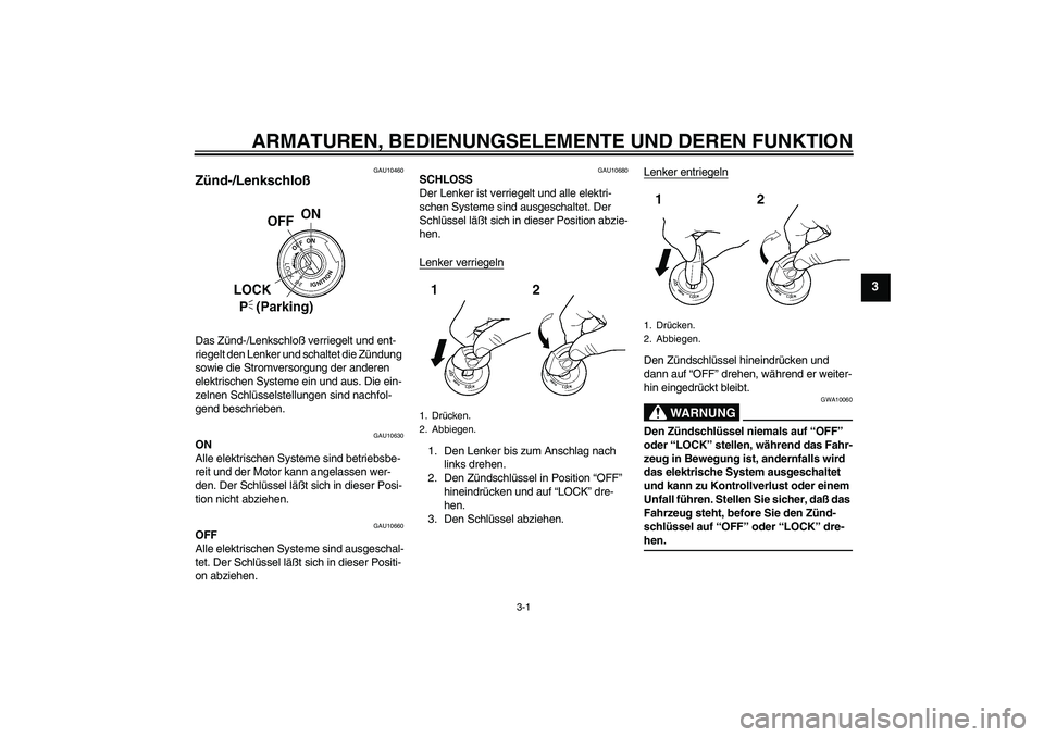 YAMAHA XVS250 2004  Betriebsanleitungen (in German) ARMATUREN, BEDIENUNGSELEMENTE UND DEREN FUNKTION
3-1
3
GAU10460
Zünd-/Lenkschloß Das Zünd-/Lenkschloß verriegelt und ent-
riegelt den Lenker und schaltet die Zündung 
sowie die Stromversorgung de