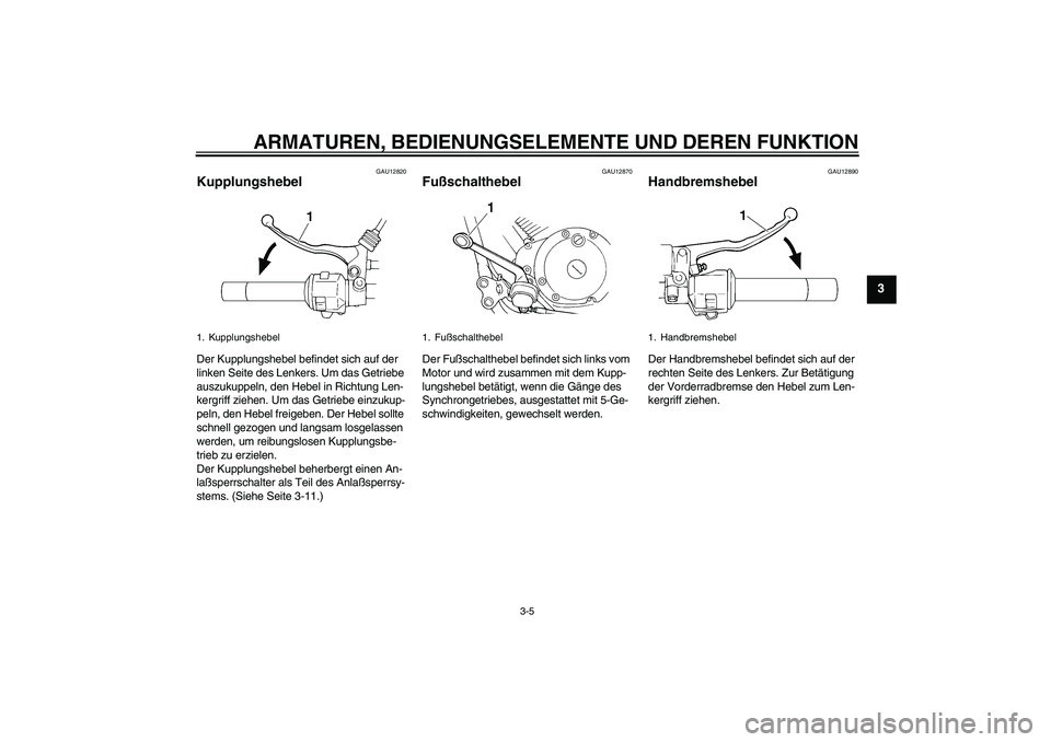 YAMAHA XVS250 2004  Betriebsanleitungen (in German) ARMATUREN, BEDIENUNGSELEMENTE UND DEREN FUNKTION
3-5
3
GAU12820
Kupplungshebel Der Kupplungshebel befindet sich auf der 
linken Seite des Lenkers. Um das Getriebe 
auszukuppeln, den Hebel in Richtung 
