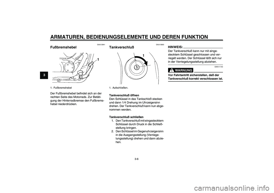 YAMAHA XVS250 2004  Betriebsanleitungen (in German) ARMATUREN, BEDIENUNGSELEMENTE UND DEREN FUNKTION
3-6
3
GAU12941
Fußbremshebel Der Fußbremshebel befindet sich an der 
rechten Seite des Motorrads. Zur Betäti-
gung der Hinterradbremse den Fußbrems