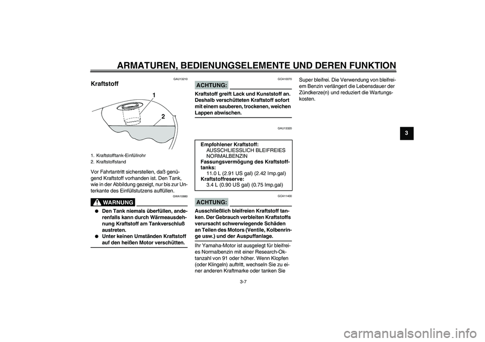 YAMAHA XVS250 2004  Betriebsanleitungen (in German) ARMATUREN, BEDIENUNGSELEMENTE UND DEREN FUNKTION
3-7
3
GAU13210
Kraftstoff Vor Fahrtantritt sicherstellen, daß genü-
gend Kraftstoff vorhanden ist. Den Tank, 
wie in der Abbildung gezeigt, nur bis z