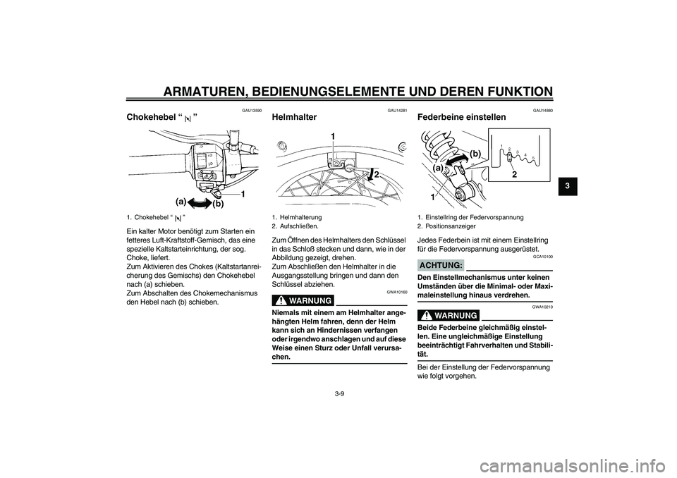 YAMAHA XVS250 2004  Betriebsanleitungen (in German) ARMATUREN, BEDIENUNGSELEMENTE UND DEREN FUNKTION
3-9
3
GAU13590
Chokehebel “” Ein kalter Motor benötigt zum Starten ein 
fetteres Luft-Kraftstoff-Gemisch, das eine 
spezielle Kaltstarteinrichtung