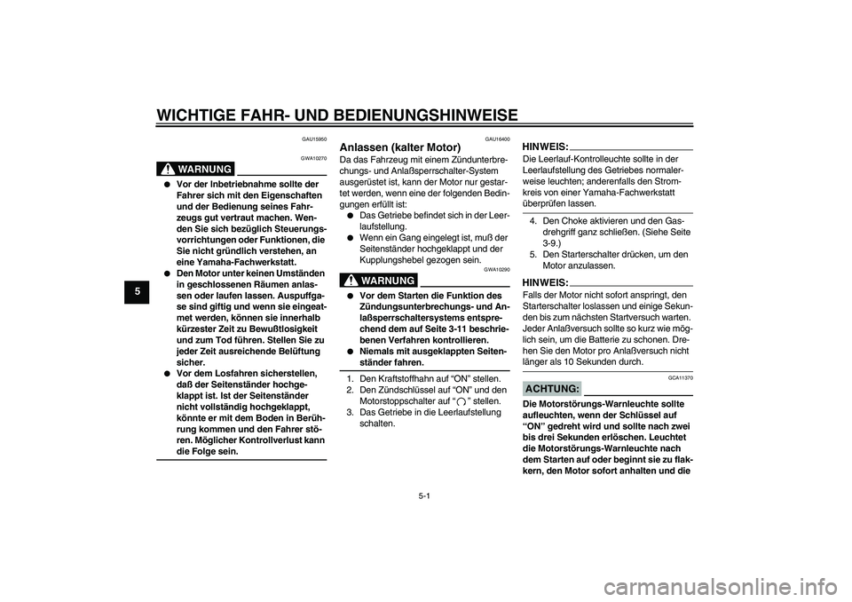 YAMAHA XVS250 2004  Betriebsanleitungen (in German) WICHTIGE FAHR- UND BEDIENUNGSHINWEISE
5-1
5
GAU15950
WARNUNG
GWA10270

Vor der Inbetriebnahme sollte der 
Fahrer sich mit den Eigenschaften 
und der Bedienung seines Fahr-
zeugs gut vertraut machen. 