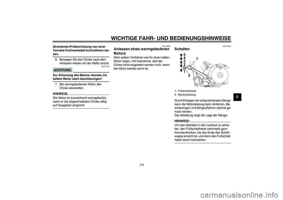 YAMAHA XVS250 2004  Betriebsanleitungen (in German) WICHTIGE FAHR- UND BEDIENUNGSHINWEISE
5-2
5
Stromkreis-Prüfeinrichtung von einer 
Yamaha-Fachwerkstatt kontrollieren las-sen.
6. Bewegen Sie den Choke nach dem 
Anlassen wieder um die Hälfte zurück
