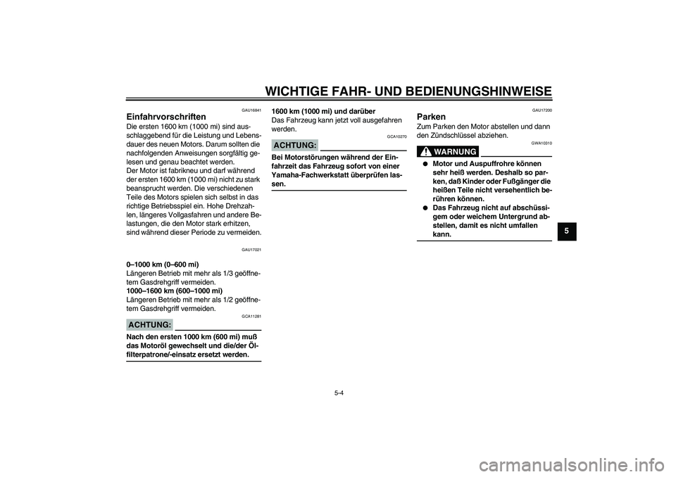 YAMAHA XVS250 2004  Betriebsanleitungen (in German) WICHTIGE FAHR- UND BEDIENUNGSHINWEISE
5-4
5
GAU16841
Einfahrvorschriften Die ersten 1600 km (1000 mi) sind aus-
schlaggebend für die Leistung und Lebens-
dauer des neuen Motors. Darum sollten die 
na