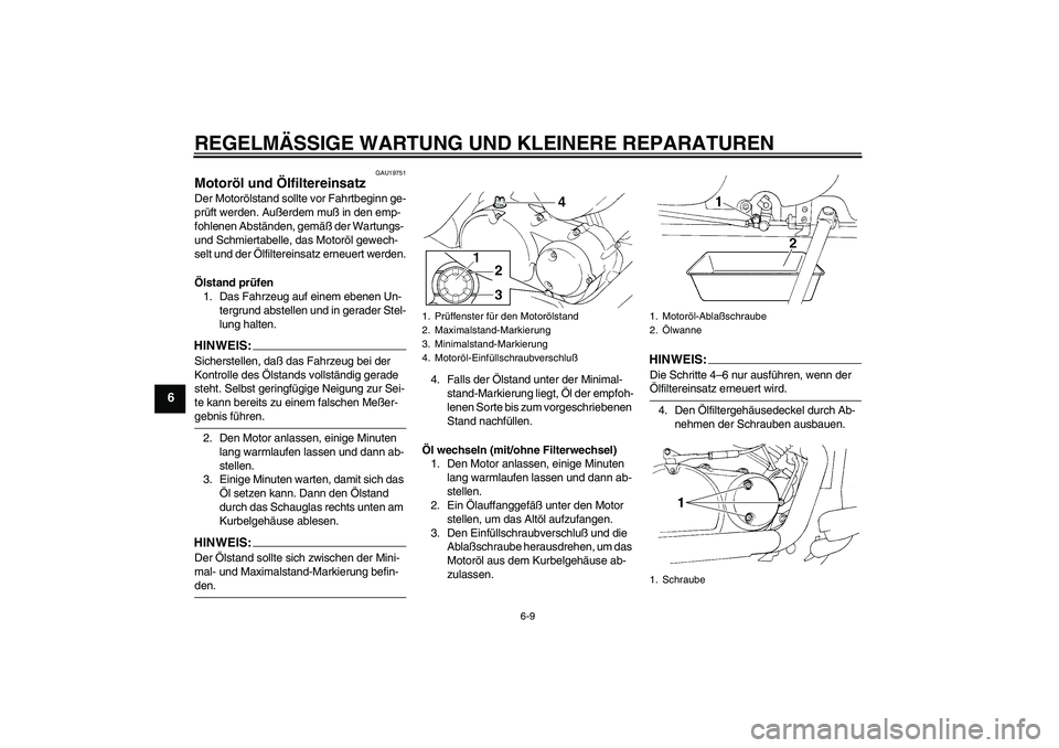 YAMAHA XVS250 2004  Betriebsanleitungen (in German) REGELMÄSSIGE WARTUNG UND KLEINERE REPARATUREN
6-9
6
GAU19751
Motoröl und Ölfiltereinsatz Der Motorölstand sollte vor Fahrtbeginn ge-
prüft werden. Außerdem muß in den emp-
fohlenen Abständen, 