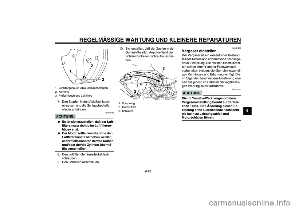 YAMAHA XVS250 2004  Betriebsanleitungen (in German) REGELMÄSSIGE WARTUNG UND KLEINERE REPARATUREN
6-12
6
7. Den Stopfen in den Ablaßschlauch 
einsetzen und die Schlauchschelle 
wieder anbringen.ACHTUNG:
GCA10480

Es ist sicherzustellen, daß der Luf