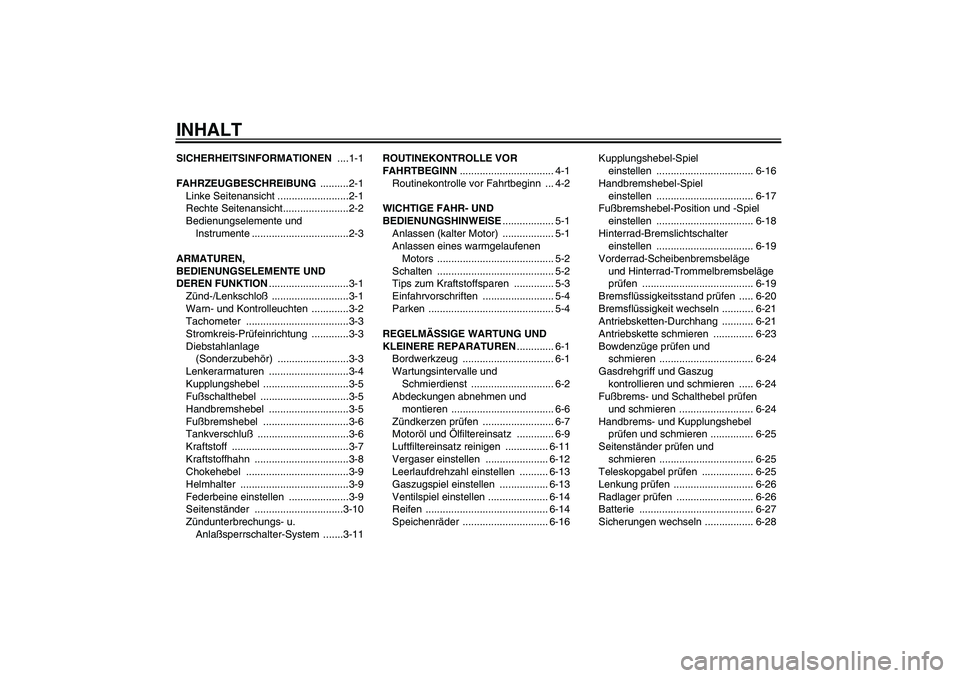 YAMAHA XVS250 2004  Betriebsanleitungen (in German) INHALTSICHERHEITSINFORMATIONEN ....1-1
FAHRZEUGBESCHREIBUNG ..........2-1
Linke Seitenansicht .........................2-1
Rechte Seitenansicht.......................2-2
Bedienungselemente und 
Instru