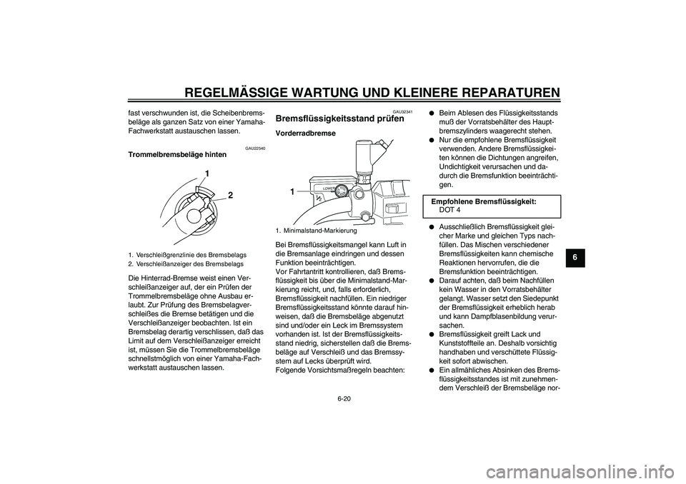 YAMAHA XVS250 2004  Betriebsanleitungen (in German) REGELMÄSSIGE WARTUNG UND KLEINERE REPARATUREN
6-20
6
fast verschwunden ist, die Scheibenbrems-
beläge als ganzen Satz von einer Yamaha-
Fachwerkstatt austauschen lassen.
GAU22540
Trommelbremsbeläge