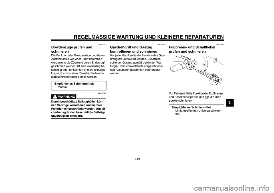 YAMAHA XVS250 2004  Betriebsanleitungen (in German) REGELMÄSSIGE WARTUNG UND KLEINERE REPARATUREN
6-24
6
GAU23100
Bowdenzüge prüfen und 
schmieren Die Funktion aller Bowdenzüge und deren 
Zustand sollte vor jeder Fahrt kontrolliert 
werden und die 