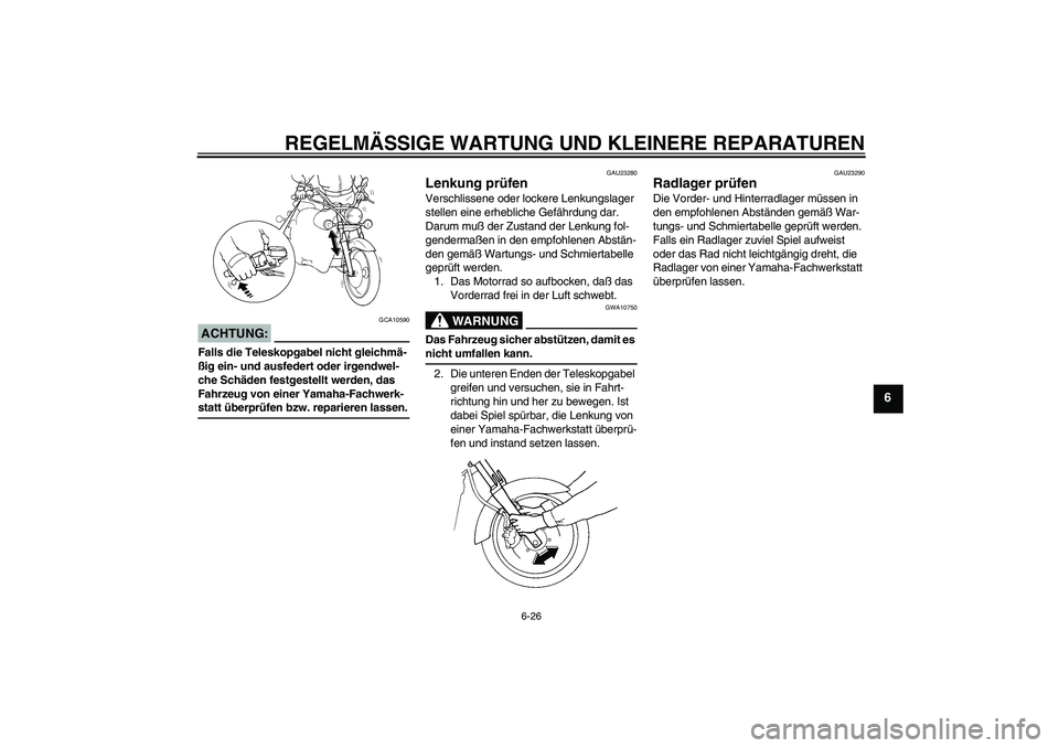 YAMAHA XVS250 2004  Betriebsanleitungen (in German) REGELMÄSSIGE WARTUNG UND KLEINERE REPARATUREN
6-26
6
ACHTUNG:
GCA10590
Falls die Teleskopgabel nicht gleichmä-
ßig ein- und ausfedert oder irgendwel-
che Schäden festgestellt werden, das 
Fahrzeug