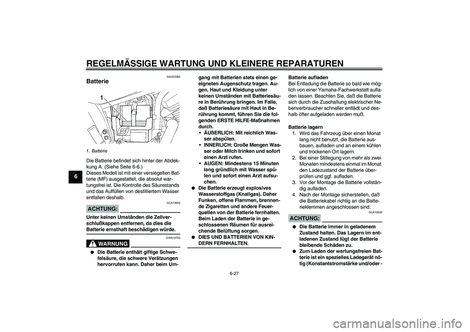 YAMAHA XVS250 2004  Betriebsanleitungen (in German) REGELMÄSSIGE WARTUNG UND KLEINERE REPARATUREN
6-27
6
GAU23380
Batterie Die Batterie befindet sich hinter der Abdek-
kung A. (Siehe Seite 6-6.)
Dieses Modell ist mit einer versiegelten Bat-
terie (MF)