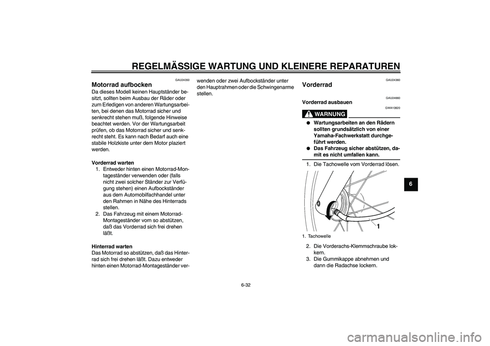 YAMAHA XVS250 2004  Betriebsanleitungen (in German) REGELMÄSSIGE WARTUNG UND KLEINERE REPARATUREN
6-32
6
GAU24350
Motorrad aufbocken Da dieses Modell keinen Hauptständer be-
sitzt, sollten beim Ausbau der Räder oder 
zum Erledigen von anderen Wartun