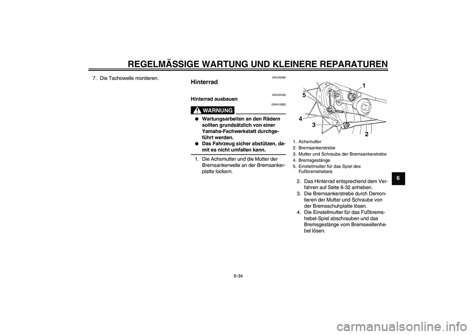 YAMAHA XVS250 2004  Betriebsanleitungen (in German) REGELMÄSSIGE WARTUNG UND KLEINERE REPARATUREN
6-34
6
7. Die Tachowelle montieren.
GAU25080
Hinterrad 
GAU25430
Hinterrad ausbauen
WARNUNG
GWA10820

Wartungsarbeiten an den Rädern 
sollten grundsät