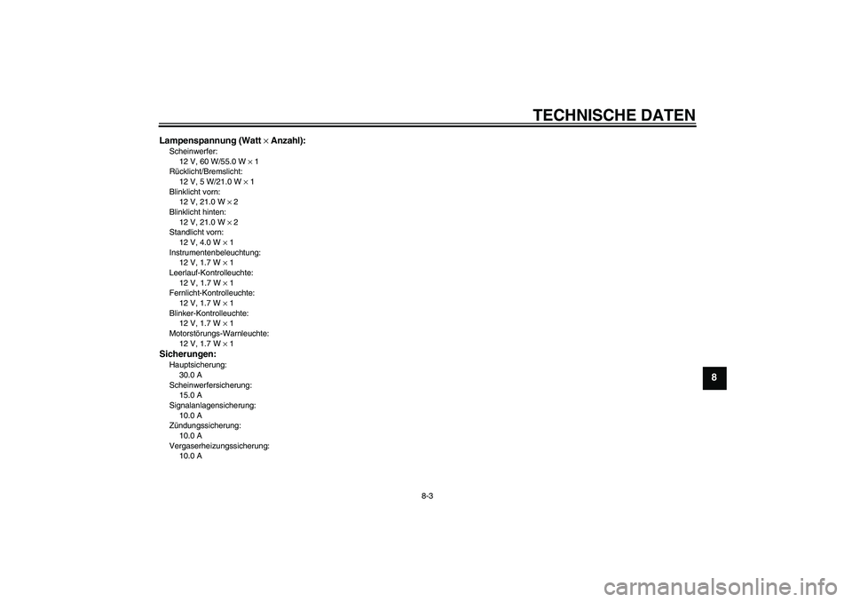 YAMAHA XVS250 2004  Betriebsanleitungen (in German) TECHNISCHE DATEN
8-3
8
Lampenspannung (Watt × Anzahl):Scheinwerfer:
12 V, 60 W/55.0 W × 1
Rücklicht/Bremslicht:
12 V, 5 W/21.0 W × 1
Blinklicht vorn:
12 V, 21.0 W × 2
Blinklicht hinten:
12 V, 21.