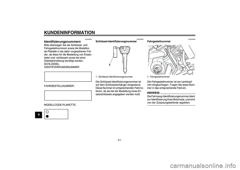 YAMAHA XVS250 2004  Betriebsanleitungen (in German) KUNDENINFORMATION
9-1
9
GAU26351
Identifizierungsnummern Bitte übertragen Sie die Schlüssel- und 
Fahrgestellnummern sowie die Modellco-
de-Plakette in die dafür vorgesehenen Fel-
der, da diese fü