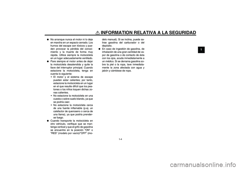 YAMAHA XVS250 2004  Manuale de Empleo (in Spanish) INFORMATION RELATIVA A LA SEGURIDAD
1-4
1

No arranque nunca el motor ni lo deje
en marcha en un espacio cerrado. Los
humos del escape son tóxicos y pue-
den provocar la pérdida del conoci-
miento 